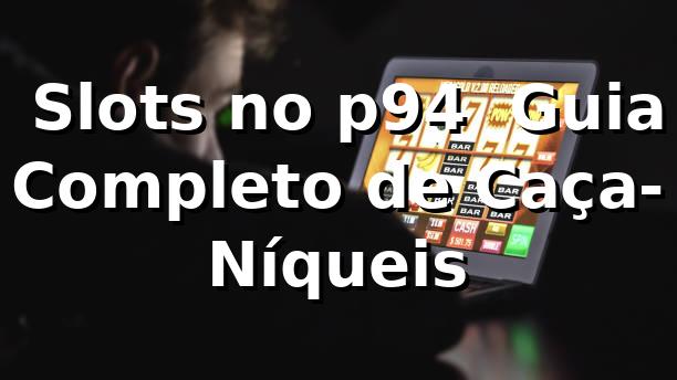 ⭐ Slots no p94 – Guia Completo de Caça-Níqueis